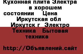 Кухонная плита Электра 1006 в хорошем состоянии. › Цена ­ 4 000 - Иркутская обл., Иркутск г. Электро-Техника » Бытовая техника   